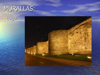 MURALLAS:
• Lugo.
 
