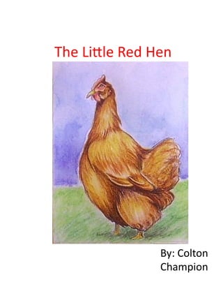 The	
  Li'le	
  Red	
  Hen	
  




                          By:	
  Colton	
  
                          Champion	
  
 