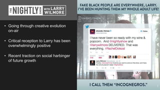 1
• Going through creative evolution
on-air
• Critical reception to Larry has been
overwhelmingly positive
• Recent traction on social harbinger
of future growth
 