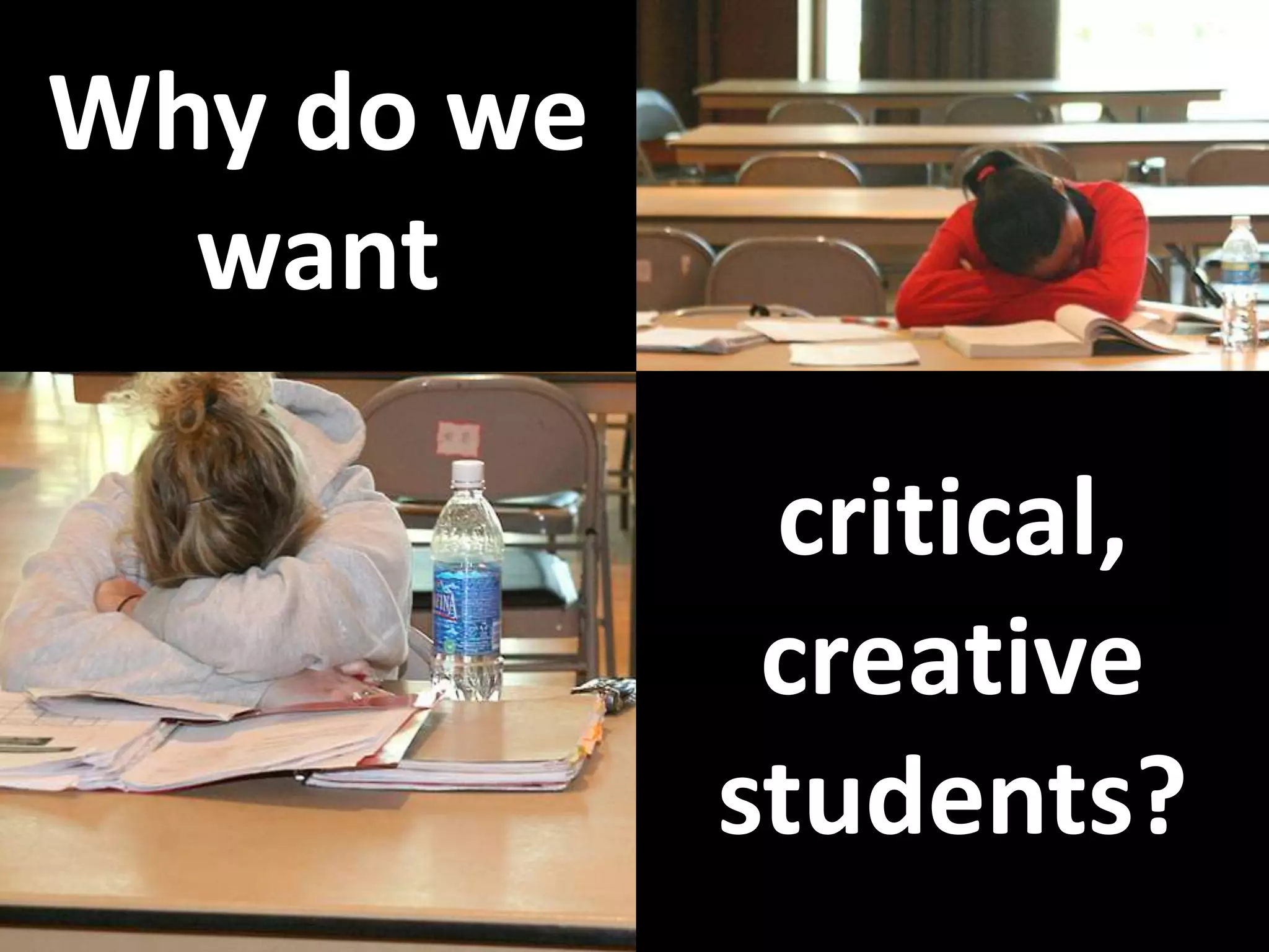 Why do we
want
critical,
creative
students?
 