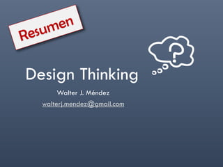 Design Thinking
Walter J. Méndez
walterj.mendez@gmail.com
 