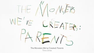 The Monsters We’ve Created: Parents
Timo Dries
:
 
