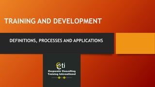 TRAINING AND DEVELOPMENT
DEFINITIONS, PROCESSES AND APPLICATIONS
 
