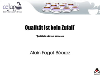 Qualität ist kein Zufall*
*Qualidade não vem por acaso
Alain Fagot Béarez
 