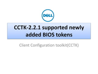 CCTK-2.2.1 supported newly 
added BIOS tokens 
Client Configuration toolkit(CCTK) 
Dell - Internal Use - Confidential - Customer Workproduct 
 