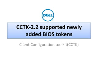 CCTK-2.2 supported newly
added BIOS tokens
Client Configuration toolkit(CCTK)

Dell - Internal Use - Confidential - Customer Workproduct

 