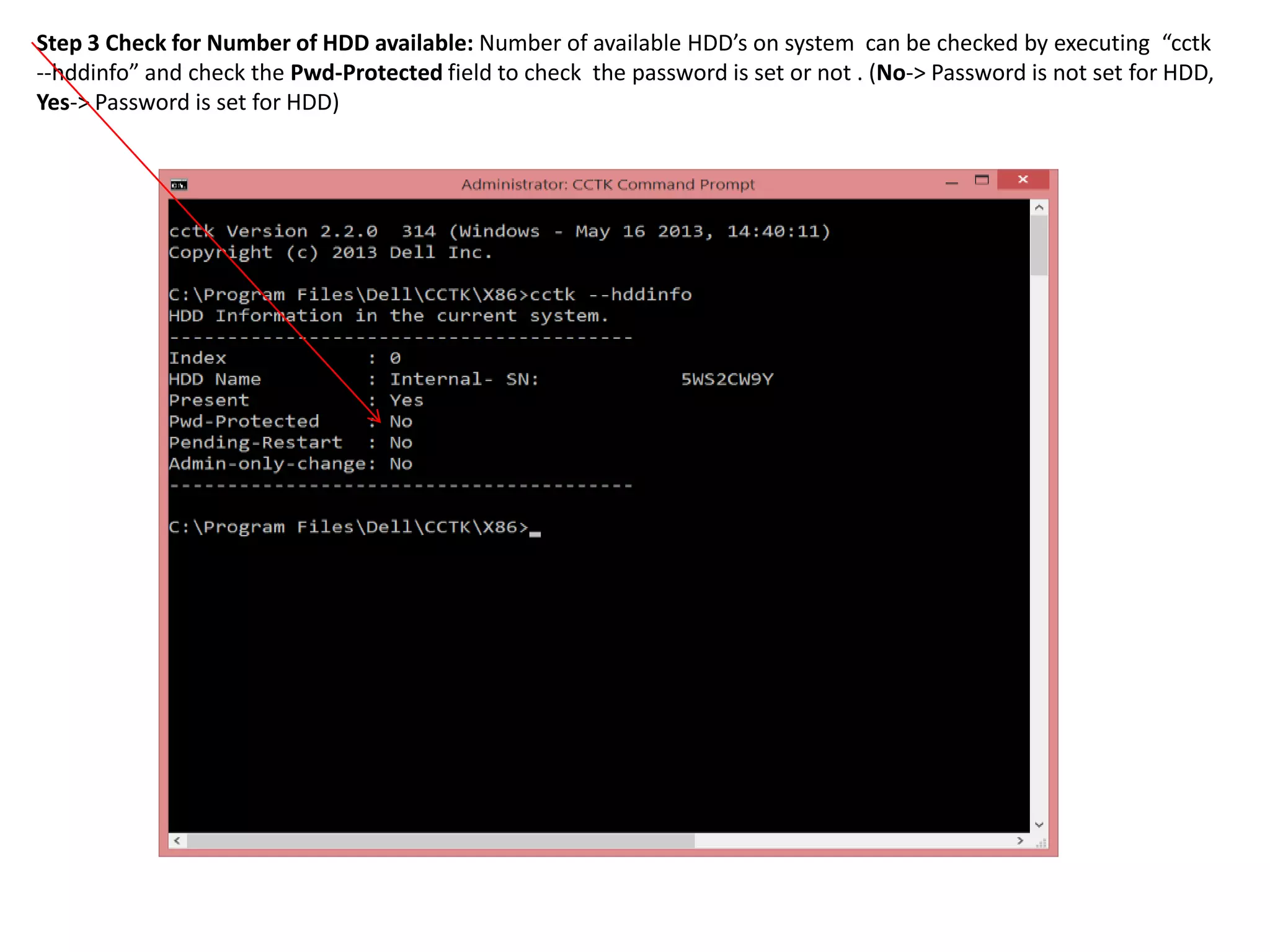 Step 3 Check for Number of HDD available: Number of available HDD’s on system can be checked by executing “cctk
--hddinfo” and check the Pwd-Protected field to check the password is set or not . (No-> Password is not set for HDD,
Yes-> Password is set for HDD)

 