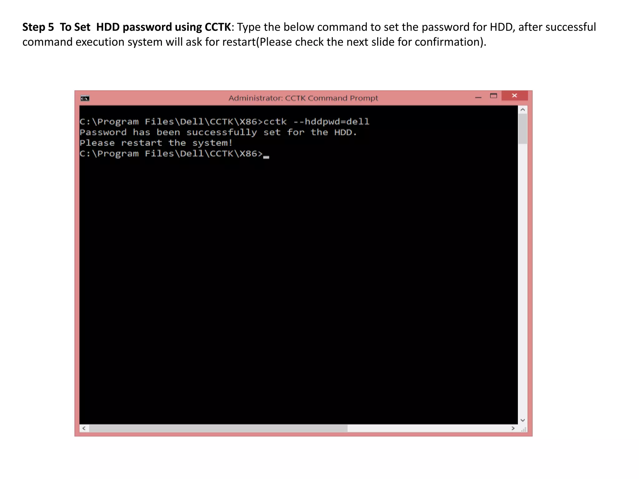Step 5 To Set HDD password using CCTK: Type the below command to set the password for HDD, after successful
command execution system will ask for restart(Please check the next slide for confirmation).

 
