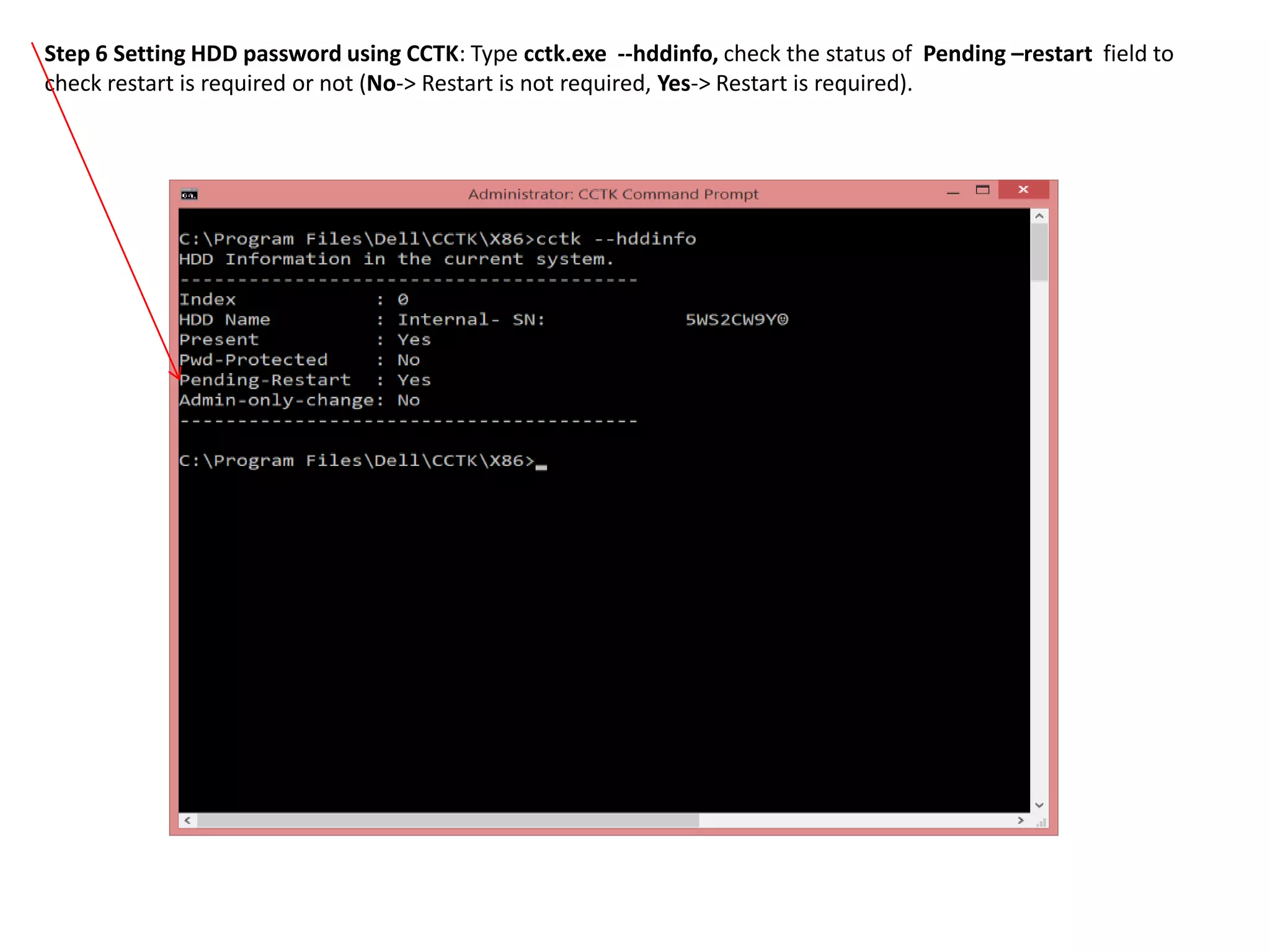 Step 6 Setting HDD password using CCTK: Type cctk.exe --hddinfo, check the status of Pending –restart field to
check restart is required or not (No-> Restart is not required, Yes-> Restart is required).

 