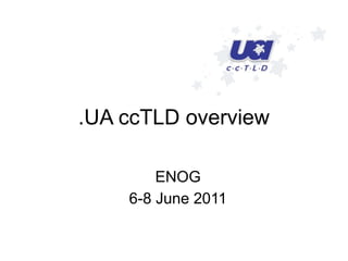 .UA ccTLD overview
ENOG
6-8 June 2011
 