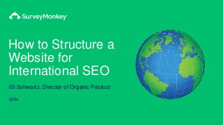 How to Structure a
Website for
International SEO
Eli Schwartz, Director of Organic Product
@5le
 