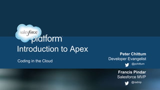 Introduction to Apex
Coding in the Cloud
@radnip
Francis Pindar
Salesforce MVP
@pchittum
Peter Chittum
Developer Evangelist
 