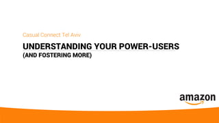 UNDERSTANDING YOUR POWER-USERS
(AND FOSTERING MORE)
Casual Connect Tel Aviv
 