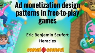Ad monetization design
patterns in free-to-play
games
Eric Benjamin Seufert
Heracles
 