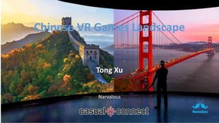 Chinese VR Games Landscape
Tong Xu
Narvalous
 