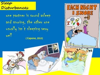 Sleep
Disturbances

  one partner is sound asleep
  and snoring, the other one
  usually isn’t sleeping very
  well         ( Capone, 2012)
 
