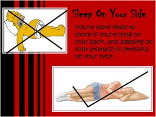 Sleep On Your Side
You're more likely to
snore if you're lying on
your back, and sleeping on
your stomach is stressful
on your neck
 