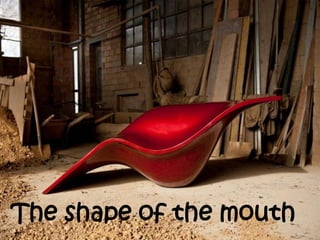 The shape of the mouth
 