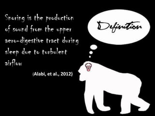 Snoring is the production
of sound from the upper
aero-digestive tract during
sleep due to turbulent
airflow., 2012)
          (Alabi, et al., 2012)
 