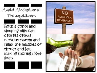 Avoid Alcohol and
  Tranquilizers

Both alcohol and
sleeping pills can
depress central
nervous system and
relax the muscles of
throat and jaw,
making snoring more
likely
 
