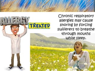 Chronic respiratory
 allergies may cause
 snoring by forcing
sufferers to breathe
  through mouths
     while sleep.
 