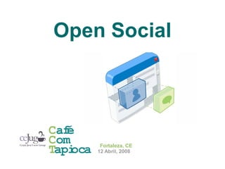 Open Social



Café
Com        Fortaleza, CE
Tapioca   12 Abril, 2008
 