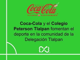 Coca-Cola y el Colegio
Peterson Tlalpan fomentan el
deporte en la comunidad de la
     Delegación Tlalpan
 