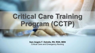 Critical Care Training
Program (CCTP)
Sam Angelo F. Estrella, RN, RGN, MSN
Critical Care and Emergency Nursing
 