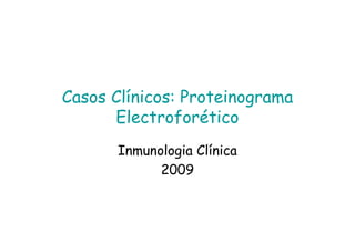 Casos Clínicos: Proteinograma
Electroforético
Inmunologia Clínica
2009
 