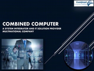 COMBINED COMPUTER
A SYSTEM INTEGRATOR AND IT SOLUTION PROVIDER
MULTINATIONAL COMPANY
 