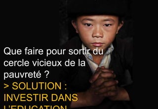 Que faire pour sortir du
cercle vicieux de la
pauvreté ?
> SOLUTION :
INVESTIR DANS
 