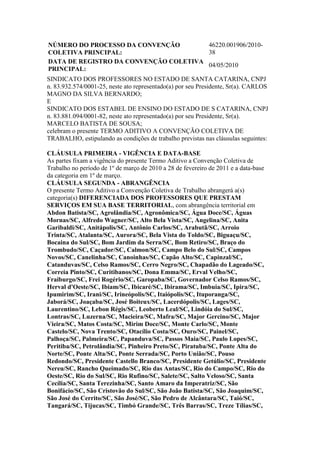 NÚMERO DO PROCESSO DA CONVENÇÃO        46220.001906/2010-
COLETIVA PRINCIPAL:                    38
DATA DE REGISTRO DA CONVENÇÃO COLETIVA
                                       04/05/2010
PRINCIPAL:
SINDICATO DOS PROFESSORES NO ESTADO DE SANTA CATARINA, CNPJ
n. 83.932.574/0001-25, neste ato representado(a) por seu Presidente, Sr(a). CARLOS
MAGNO DA SILVA BERNARDO;
E
SINDICATO DOS ESTABEL DE ENSINO DO ESTADO DE S CATARINA, CNPJ
n. 83.881.094/0001-82, neste ato representado(a) por seu Presidente, Sr(a).
MARCELO BATISTA DE SOUSA;
celebram o presente TERMO ADITIVO A CONVENÇÃO COLETIVA DE
TRABALHO, estipulando as condições de trabalho previstas nas cláusulas seguintes:

CLÁUSULA PRIMEIRA - VIGÊNCIA E DATA-BASE
As partes fixam a vigência do presente Termo Aditivo a Convenção Coletiva de
Trabalho no período de 1º de março de 2010 a 28 de fevereiro de 2011 e a data-base
da categoria em 1º de março.
CLÁUSULA SEGUNDA - ABRANGÊNCIA
O presente Termo Aditivo a Convenção Coletiva de Trabalho abrangerá a(s)
categoria(s) DIFERENCIADA DOS PROFESSORES QUE PRESTAM
SERVIÇOS EM SUA BASE TERRITORIAL, com abrangência territorial em
Abdon Batista/SC, Agrolândia/SC, Agronômica/SC, Água Doce/SC, Águas
Mornas/SC, Alfredo Wagner/SC, Alto Bela Vista/SC, Angelina/SC, Anita
Garibaldi/SC, Anitápolis/SC, Antônio Carlos/SC, Arabutã/SC, Arroio
Trinta/SC, Atalanta/SC, Aurora/SC, Bela Vista do Toldo/SC, Biguaçu/SC,
Bocaina do Sul/SC, Bom Jardim da Serra/SC, Bom Retiro/SC, Braço do
Trombudo/SC, Caçador/SC, Calmon/SC, Campo Belo do Sul/SC, Campos
Novos/SC, Canelinha/SC, Canoinhas/SC, Capão Alto/SC, Capinzal/SC,
Catanduvas/SC, Celso Ramos/SC, Cerro Negro/SC, Chapadão do Lageado/SC,
Correia Pinto/SC, Curitibanos/SC, Dona Emma/SC, Erval Velho/SC,
Fraiburgo/SC, Frei Rogério/SC, Garopaba/SC, Governador Celso Ramos/SC,
Herval d'Oeste/SC, Ibiam/SC, Ibicaré/SC, Ibirama/SC, Imbuia/SC, Ipira/SC,
Ipumirim/SC, Irani/SC, Irineópolis/SC, Itaiópolis/SC, Ituporanga/SC,
Jaborá/SC, Joaçaba/SC, José Boiteux/SC, Lacerdópolis/SC, Lages/SC,
Laurentino/SC, Lebon Régis/SC, Leoberto Leal/SC, Lindóia do Sul/SC,
Lontras/SC, Luzerna/SC, Macieira/SC, Mafra/SC, Major Gercino/SC, Major
Vieira/SC, Matos Costa/SC, Mirim Doce/SC, Monte Carlo/SC, Monte
Castelo/SC, Nova Trento/SC, Otacílio Costa/SC, Ouro/SC, Painel/SC,
Palhoça/SC, Palmeira/SC, Papanduva/SC, Passos Maia/SC, Paulo Lopes/SC,
Peritiba/SC, Petrolândia/SC, Pinheiro Preto/SC, Piratuba/SC, Ponte Alta do
Norte/SC, Ponte Alta/SC, Ponte Serrada/SC, Porto União/SC, Pouso
Redondo/SC, Presidente Castello Branco/SC, Presidente Getúlio/SC, Presidente
Nereu/SC, Rancho Queimado/SC, Rio das Antas/SC, Rio do Campo/SC, Rio do
Oeste/SC, Rio do Sul/SC, Rio Rufino/SC, Salete/SC, Salto Veloso/SC, Santa
Cecília/SC, Santa Terezinha/SC, Santo Amaro da Imperatriz/SC, São
Bonifácio/SC, São Cristovão do Sul/SC, São João Batista/SC, São Joaquim/SC,
São José do Cerrito/SC, São José/SC, São Pedro de Alcântara/SC, Taió/SC,
Tangará/SC, Tijucas/SC, Timbó Grande/SC, Três Barras/SC, Treze Tílias/SC,
 