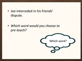 Choosing words

• Joe interceded in his friends’
dispute.
• Which word would you choose to
pre-teach?
Which word?

 