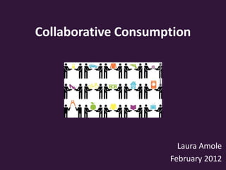 Collaborative Consumption




                       Laura Amole
                     February 2012
 