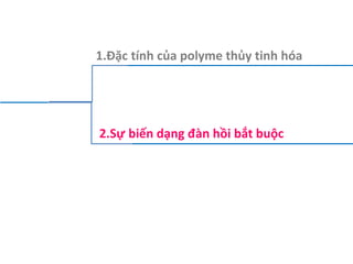 1.Đặc tính của polyme thủy tinh hóa
2.Sự biến dạng đàn hồi bắt buộc
 