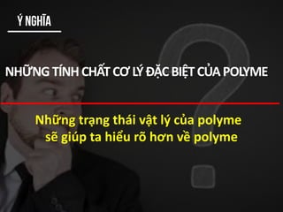 NHỮNG TÍNHCHẤTCƠLÝĐẶCBIỆTCỦAPOLYME
Những trạng thái vật lý của polyme
sẽ giúp ta hiểu rõ hơn về polyme
Ý nghĩa
 