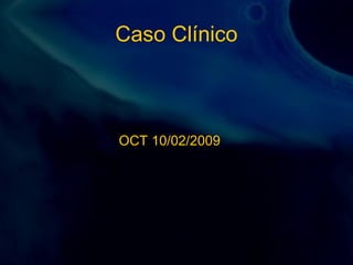 Caso Clínico
OCT 10/02/2009
 