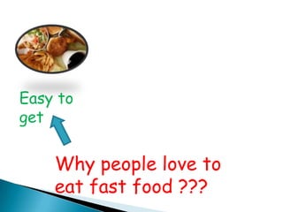 Easy to
get


    Why people love to
    eat fast food ???
 