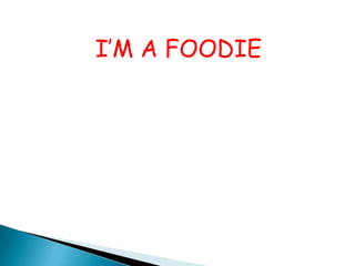 I’M A FOODIE
 