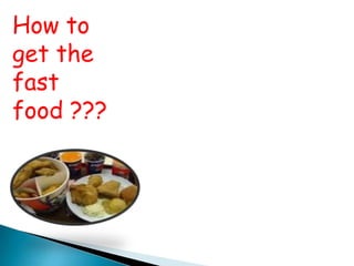 How to
get the
fast
food ???
 