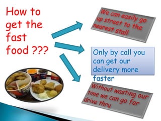 How to
get the
fast
food ???   Only by call you
           can get our
           delivery more
           faster
 