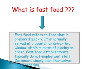 What is fast food ???


 Fast food refers to food that is
 prepared quickly. It is normally
 served at a counter or drive-thru
 window within minutes of placing an
 order. Fast food establishments
 typically do not employ wait staff.
 Customers simply seat themselves
 after ordering.
 