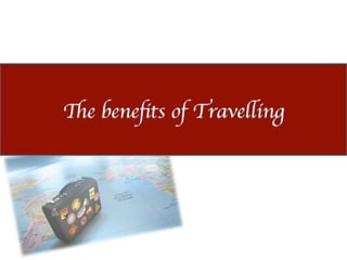 The beneﬁts of Travelling	

 