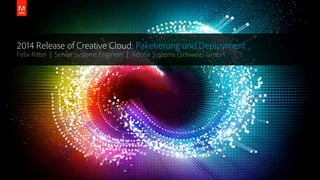 © 2014 Adobe Systems Incorporated. All Rights Reserved.
2014 Release of Creative Cloud: Paketierung und Deployment
Felix Ritter | Senior Systems Engineer | Adobe Systems (Schweiz) GmbH
 