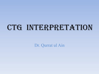 CTG INTERPRETATION
Dr. Qurrat ul Ain
 