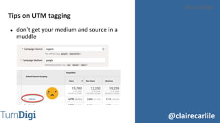 @clairecarlile
@TurnDigi
● don’t get your medium and source in a
muddle
Tips on UTM tagging