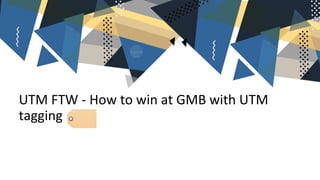 UTM FTW - How to win at GMB with UTM
tagging