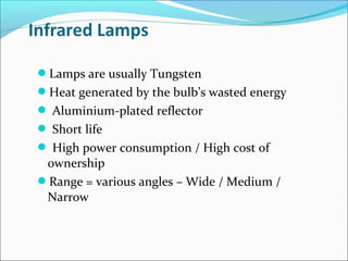 Lamps are usually Tungsten
Heat generated by the bulb’s wasted energy
 Aluminium-plated reflector
 Short life
 High power consumption / High cost of
 ownership
Range = various angles – Wide / Medium /
 Narrow
 