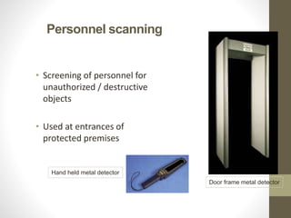 Personnel scanning
• Screening of personnel for
unauthorized / destructive
objects
• Used at entrances of
protected premises
Door frame metal detector
Hand held metal detector
 