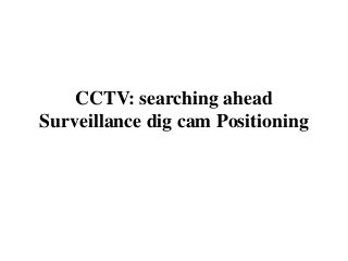 CCTV: searching ahead
Surveillance dig cam Positioning
 